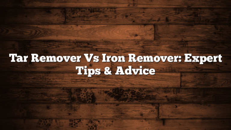 Tar Remover Vs Iron Remover: Expert Tips & Advice