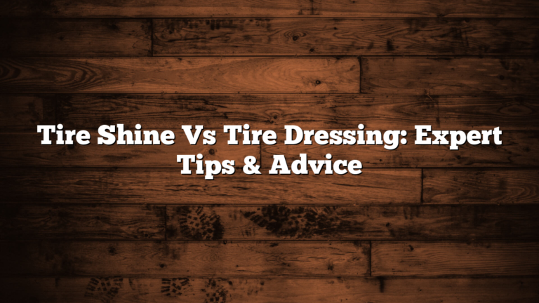 Tire Shine Vs Tire Dressing: Expert Tips & Advice