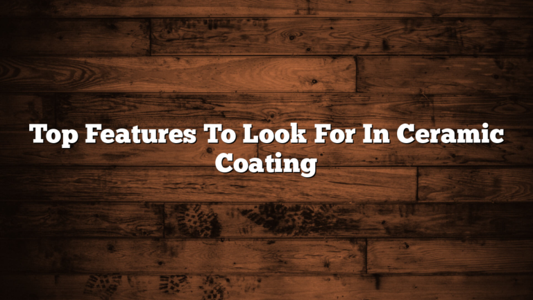 Top Features To Look For In Ceramic Coating