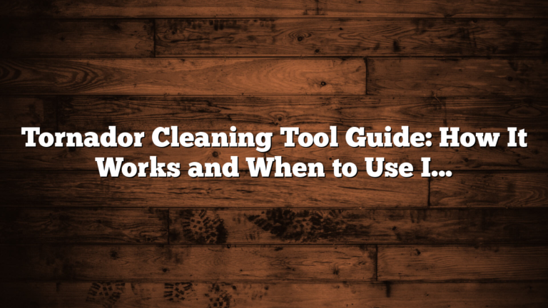 Tornador Cleaning Tool Guide: How It Works and When to Use It
