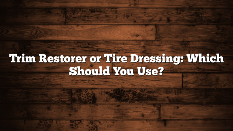Trim Restorer or Tire Dressing: Which Should You Use?
