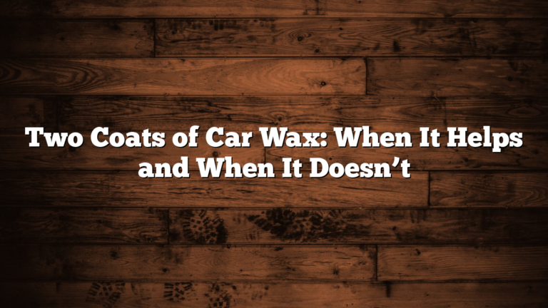 Two Coats of Car Wax: When It Helps and When It Doesn’t