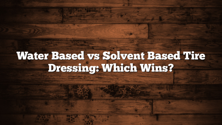 Water Based vs Solvent Based Tire Dressing: Which Wins?