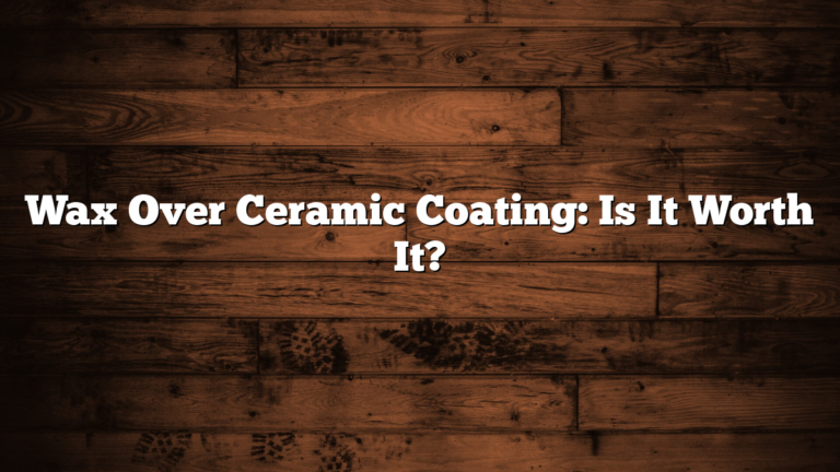 Wax Over Ceramic Coating: Is It Worth It?