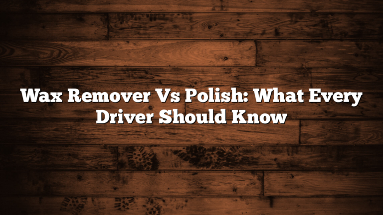 Wax Remover Vs Polish: What Every Driver Should Know