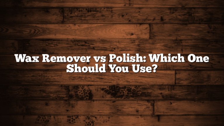 Wax Remover vs Polish: Which One Should You Use?