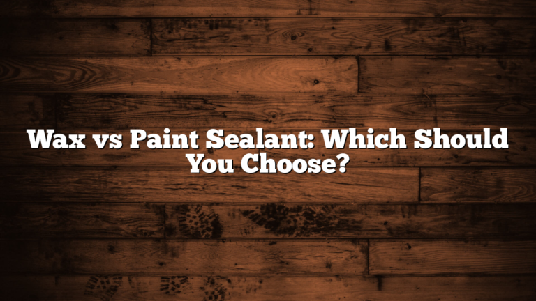 Wax vs Paint Sealant: Which Should You Choose?