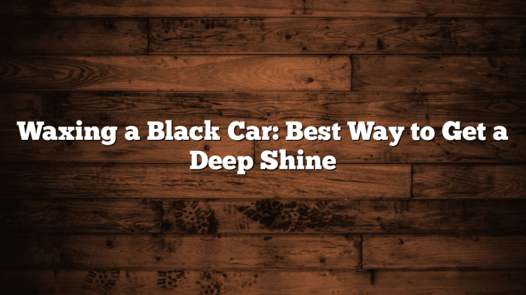 Waxing a Black Car: Best Way to Get a Deep Shine