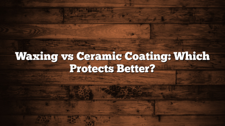 Waxing vs Ceramic Coating: Which Protects Better?