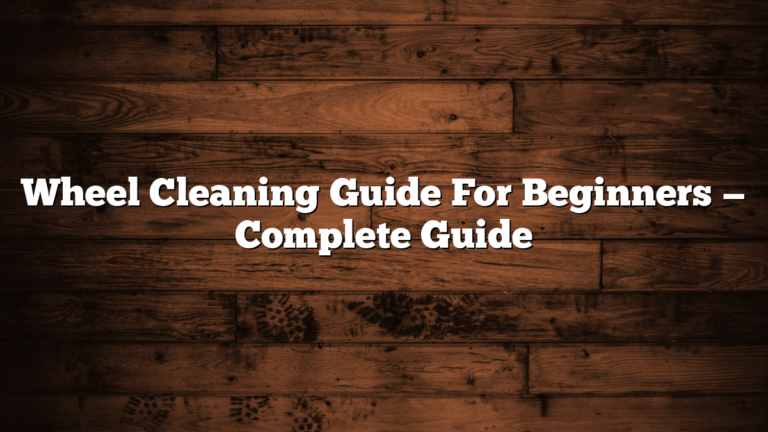 Wheel Cleaning Guide For Beginners — Complete Guide