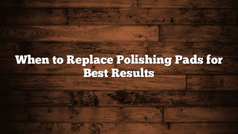 When to Replace Polishing Pads for Best Results