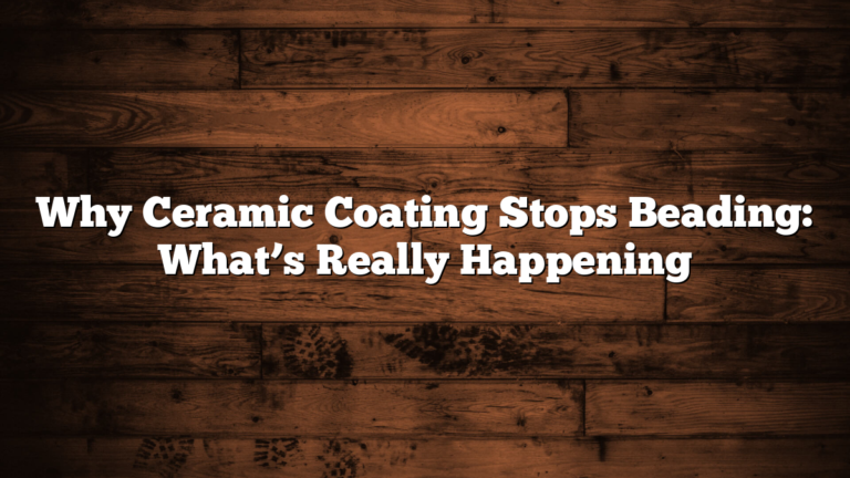 Why Ceramic Coating Stops Beading: What’s Really Happening