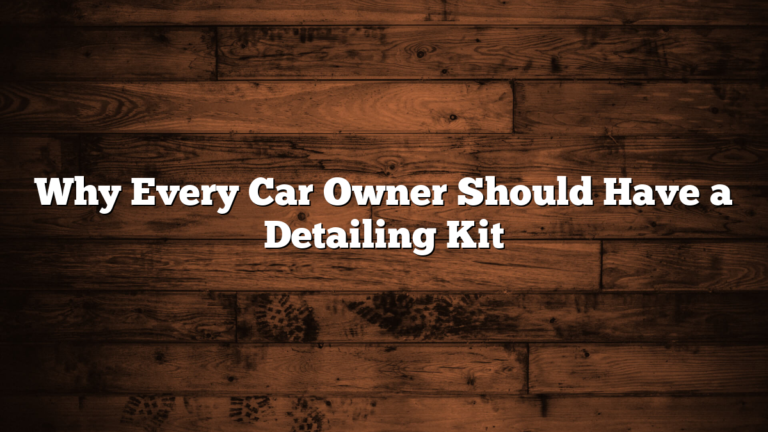 Why Every Car Owner Should Have a Detailing Kit