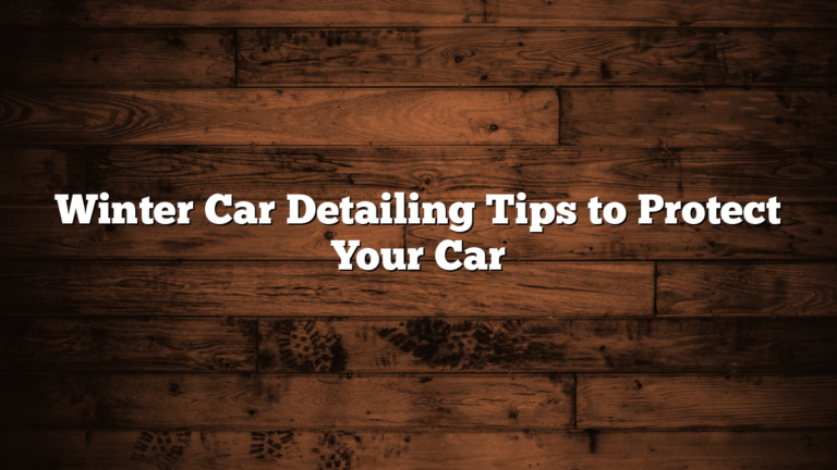 Winter Car Detailing Tips to Protect Your Car