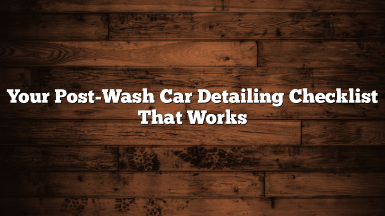 Your Post-Wash Car Detailing Checklist That Works
