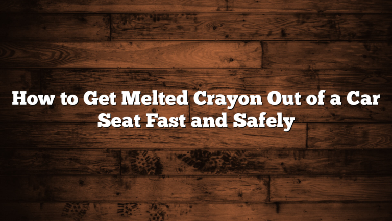 How to Get Melted Crayon Out of a Car Seat Fast and Safely